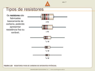 Tipos de resistores 
FIGURA 3.20 RESISTORES FIXOS DE CARBONO DE DIFERENTES POTÊNCIAS. 
slide 17 
Os resistores são 
fabricados 
basicamente de 
carbono, podendo 
apresentar 
resistência fixa ou 
variável. 
 