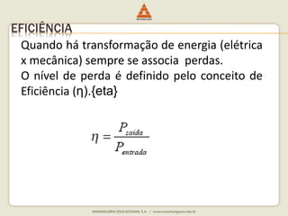 EFICIÊNCIA 
Quando há transformação de energia (elétrica 
x mecânica) sempre se associa perdas. 
O nível de perda é definido pelo conceito de 
Eficiência (η).{eta} 
 
