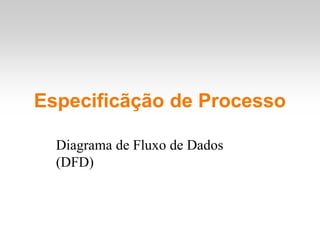 Especificãção de Processo
Diagrama de Fluxo de Dados
(DFD)
 