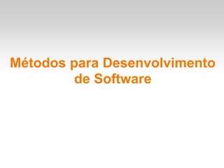 Métodos para Desenvolvimento
de Software
 