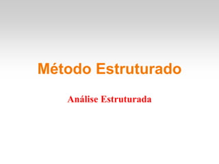 Método Estruturado
Análise Estruturada
 
