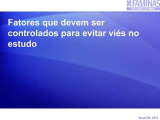 Souza RA, 2015
Fatores que devem ser
controlados para evitar viés no
estudo
 