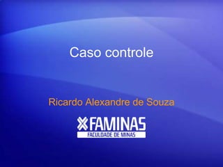 Caso controle
Ricardo Alexandre de Souza
 