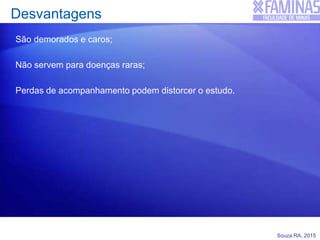 Souza RA, 2015
Desvantagens
São demorados e caros;
Não servem para doenças raras;
Perdas de acompanhamento podem distorcer o estudo.
 