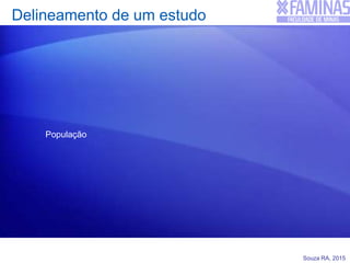 Souza RA, 2015
Delineamento de um estudo
População
 