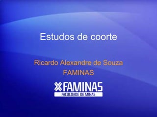 Estudos de coorte
Ricardo Alexandre de Souza
FAMINAS
 