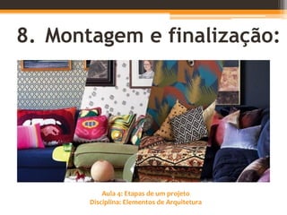 Aula 4: Etapas de um projeto
Disciplina: Elementos de Arquitetura
8. Montagem e finalização:
 