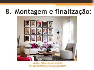 Aula 4: Etapas de um projeto
Disciplina: Elementos de Arquitetura
8. Montagem e finalização:
 