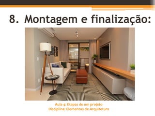 Aula 4: Etapas de um projeto
Disciplina: Elementos de Arquitetura
8. Montagem e finalização:
 