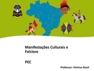 Manifestações Culturais e
Folclore
PEC
Professor: Vinicius Raszl
 
