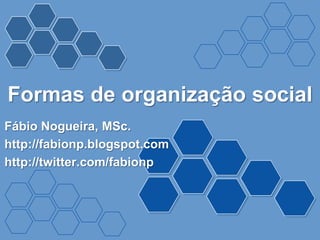 Formas de organização social
Fábio Nogueira, MSc.
http://fabionp.blogspot.com
http://twitter.com/fabionp
 