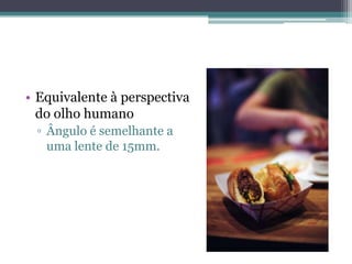 Equivalente à perspectivado olho humanoÂngulo é semelhante auma lente de 15mm. 