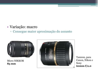 Variação: macroConsegue maior aproximação do assuntoTamron, para Canon, Nikon e Sony60mm f/2.0Micro NIKKOR85 mm