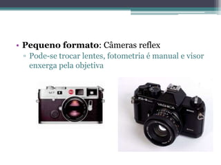 Pequeno formato: Câmeras reflexPode-se trocar lentes, fotometria é manual e visor enxerga pela objetiva