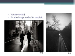  Pouco versátil
 Produz imagens de alta precisão




                              6×7   6×9
 