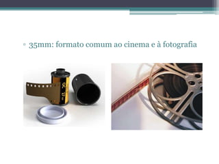 ▫ 35mm: formato comum ao cinema e à fotografia
 