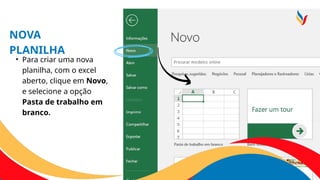 NOVA
PLANILHA
• Para criar uma nova
planilha, com o excel
aberto, clique em Novo,
e selecione a opção
Pasta de trabalho em
branco.
 