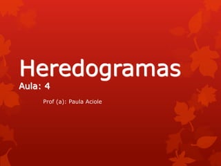 Heredogramas
Aula: 4
     Prof (a): Paula Aciole
 