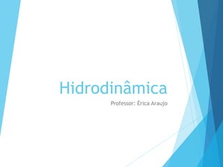 Hidrodinâmica
Professor: Érica Araujo
 