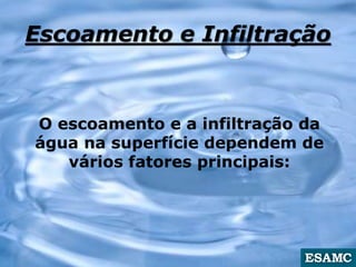 Escoamento e Infiltração
O escoamento e a infiltração da
água na superfície dependem de
vários fatores principais:
 
