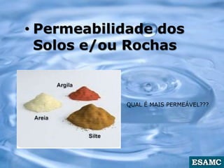 • Permeabilidade dos
Solos e/ou Rochas
QUAL É MAIS PERMEÁVEL???
 