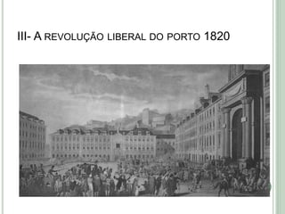 III- A REVOLUÇÃO LIBERAL DO PORTO 1820
 