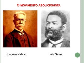 O MOVIMENTO ABOLICIONISTA
Joaquim Nabuco Luiz Gama
 