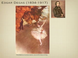 Edgar Degas (1834-1917)




       Prima Ballerina ou A primeira bailarina, cerca de1878, Museu de Orsay.
 