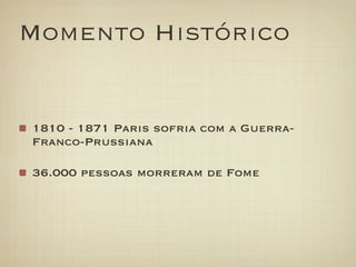 Momento Histórico


1810 - 1871 Paris sofria com a Guerra-
Franco-Prussiana

36.000 pessoas morreram de Fome
 