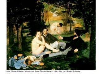 1863. Edouard Manet . Almoço na Relva.Óleo sobre tela. 208 x 264 cm. Museo de Orsay.
 