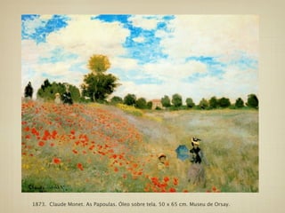 1873. Claude Monet. As Papoulas. Óleo sobre tela. 50 x 65 cm. Museu de Orsay.
 
