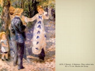 1876. P Renoir. O Balanço. Óleo sobre tela.
       92 x 73 cm. Museo de Orsay
 