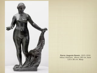 Pierre-Auguste Renoir. 1915-1916
Vênus Vitoriosa . Altura 180 cm, base
         128 x 80 cm. Masp
 