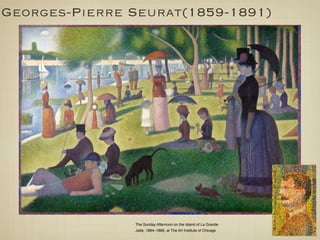 Georges-Pierre Seurat(1859-1891)




               The Sunday Afternoon on the Island of La Grande
               Jatte, 1884–1886, at The Art Institute of Chicago
 