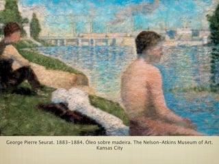 George Pierre Seurat. 1883-1884. Óleo sobre madeira. The Nelson-Atkins Museum of Art.
                                     Kansas City
 