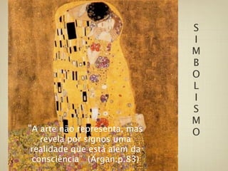 S
                              I
                              M
                              B
                              O
                              L
                              I
                              S
                              M
“A arte não representa, mas   O
  revela por signos uma
realidade que está além da
consciência” (Argan.p.83)
 