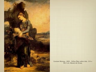 Gustave Moreau. 1865. Orfeu.Óleo sobre tela. 154 x
            99,5 cm. Museo de Orsay.
 