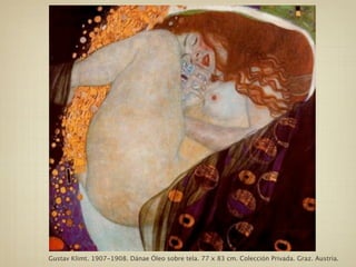 Gustav Klimt. 1907-1908. Dánae Óleo sobre tela. 77 x 83 cm. Colección Privada. Graz. Austria.
 