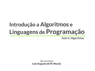 Introdução a Algoritmos e
Linguagens de Programação
Apresentação
Luiz Augusto de M. Morais
Aula 4 | Algoritmos
 