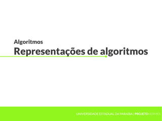Algoritmos
Representações de algoritmos
UNIVERSIDADE ESTADUAL DA PARAÍBA | PROJETOHERMES
 