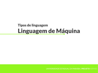 Tipos de linguagem
Linguagem de Máquina
UNIVERSIDADE ESTADUAL DA PARAÍBA | PROJETOHERMES
 