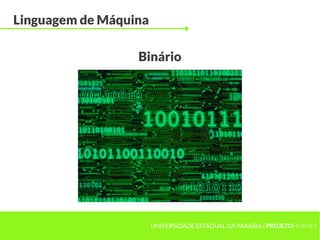 UNIVERSIDADE ESTADUAL DA PARAÍBA | PROJETOHERMES
Linguagem de Máquina
Binário
 