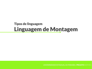 Tipos de linguagem
Linguagem de Montagem
UNIVERSIDADE ESTADUAL DA PARAÍBA | PROJETOHERMES
 