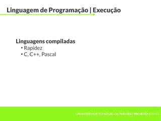 UNIVERSIDADE ESTADUAL DA PARAÍBA | PROJETOHERMES
Linguagem de Programação | Execução
●
Rapidez
●
C, C++, Pascal
Linguagens compiladas
 