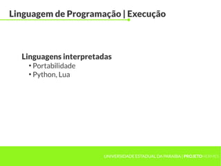 UNIVERSIDADE ESTADUAL DA PARAÍBA | PROJETOHERMES
Linguagem de Programação | Execução
●
Portabilidade
●
Python, Lua
Linguagens interpretadas
 
