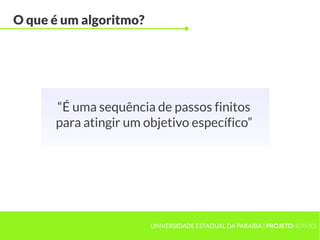 UNIVERSIDADE ESTADUAL DA PARAÍBA | PROJETOHERMES
O que é um algoritmo?
“É uma sequência de passos finitos
para atingir um objetivo específico”
 