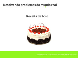 UNIVERSIDADE ESTADUAL DA PARAÍBA | PROJETOHERMES
Resolvendo problemas do mundo real
Receita de bolo
 