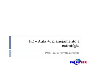 PE – Aula 4: planejamento e estratégia Prof. Paulo FerraresiPegino 