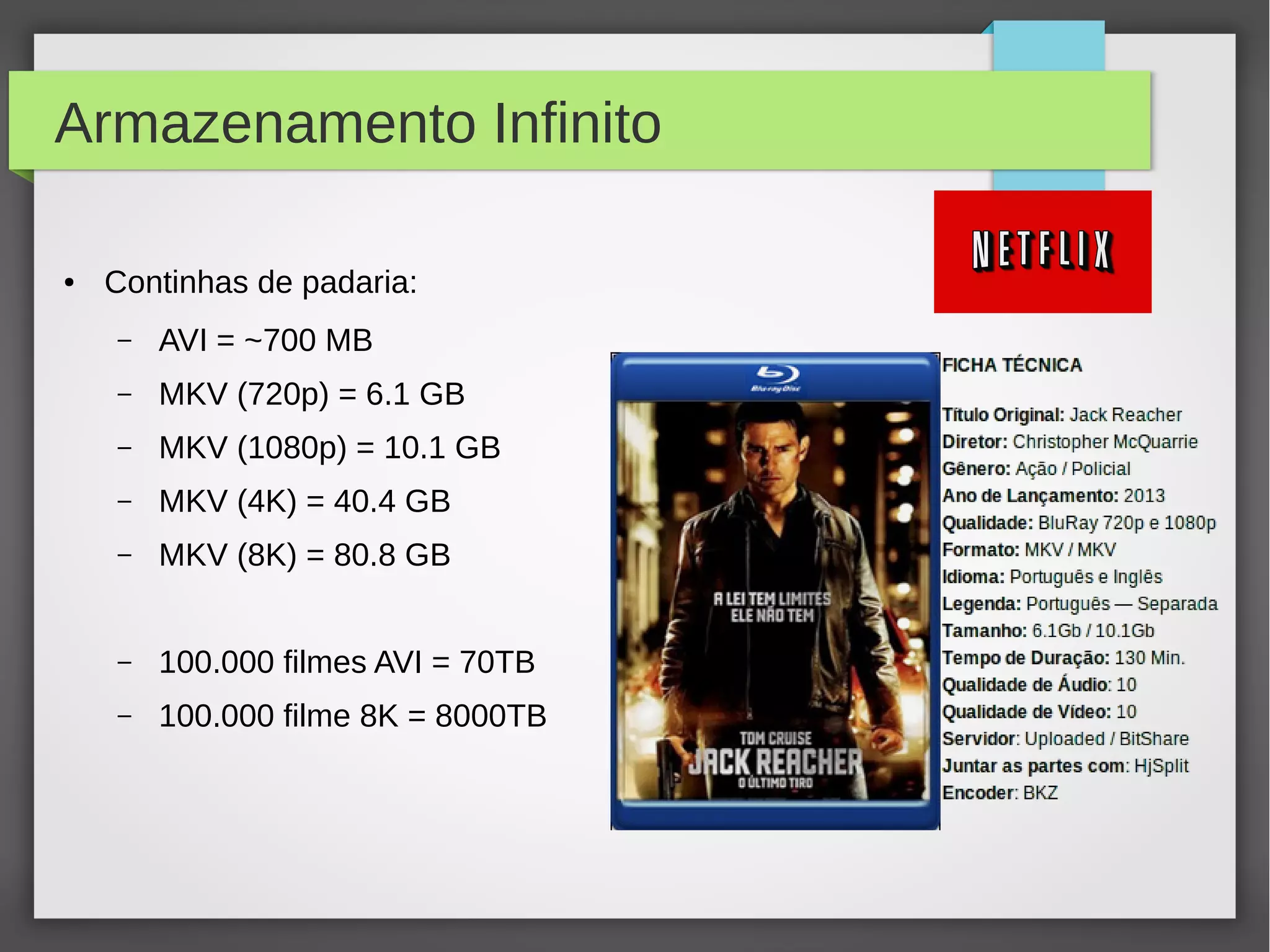 Armazenamento Infinito
● Continhas de padaria:
– AVI = ~700 MB
– MKV (720p) = 6.1 GB
– MKV (1080p) = 10.1 GB
– MKV (4K) = 40.4 GB
– MKV (8K) = 80.8 GB
– 100.000 filmes AVI = 70TB
– 100.000 filme 8K = 8000TB
 