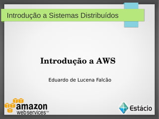 Introdução a Sistemas Distribuídos
Introdução a AWS
Eduardo de Lucena Falcão
 